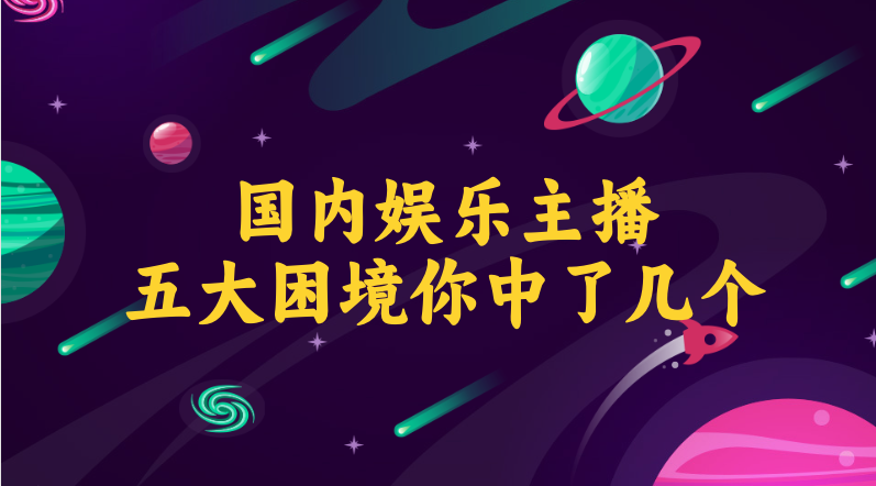 国内娱乐主播的5大困境，你中了几个？